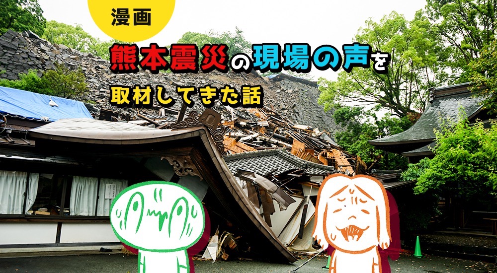 【漫画】熊本震災の「現場の声」を取材してきた話